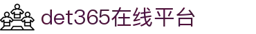 det365在线平台 - det365手机版-DET365·(china)集团官网